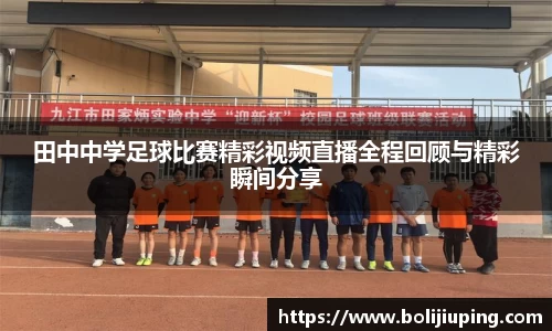 田中中学足球比赛精彩视频直播全程回顾与精彩瞬间分享