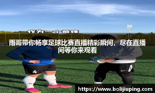 雨哥带你畅享足球比赛直播精彩瞬间，尽在直播间等你来观看