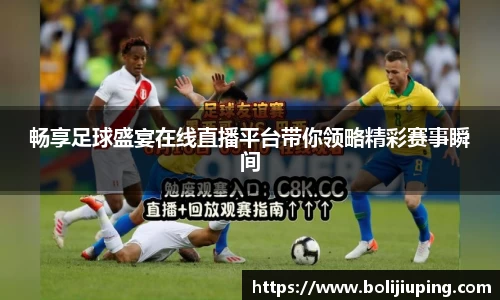 畅享足球盛宴在线直播平台带你领略精彩赛事瞬间