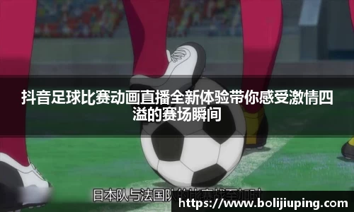 抖音足球比赛动画直播全新体验带你感受激情四溢的赛场瞬间