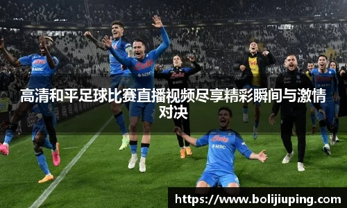 高清和平足球比赛直播视频尽享精彩瞬间与激情对决