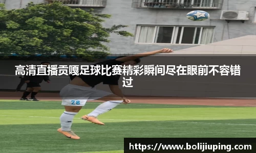 高清直播贡嘎足球比赛精彩瞬间尽在眼前不容错过