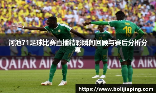 河池71足球比赛直播精彩瞬间回顾与赛后分析分享