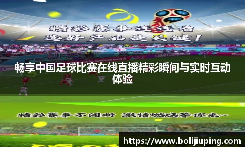 畅享中国足球比赛在线直播精彩瞬间与实时互动体验