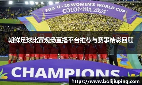 朝鲜足球比赛现场直播平台推荐与赛事精彩回顾