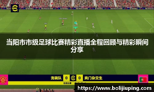 当阳市市级足球比赛精彩直播全程回顾与精彩瞬间分享