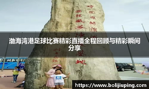 渤海湾港足球比赛精彩直播全程回顾与精彩瞬间分享