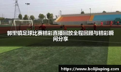 郭里镇足球比赛精彩直播回放全程回顾与精彩瞬间分享