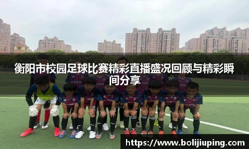 衡阳市校园足球比赛精彩直播盛况回顾与精彩瞬间分享