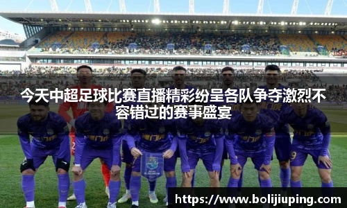 今天中超足球比赛直播精彩纷呈各队争夺激烈不容错过的赛事盛宴