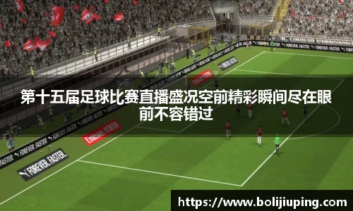 第十五届足球比赛直播盛况空前精彩瞬间尽在眼前不容错过