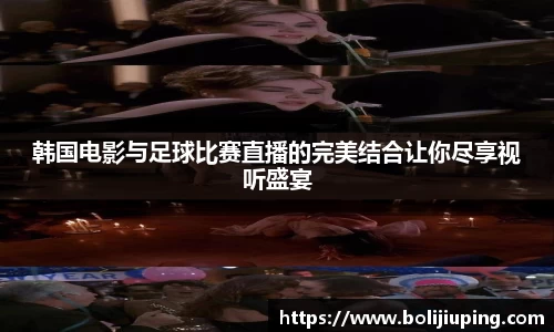 韩国电影与足球比赛直播的完美结合让你尽享视听盛宴
