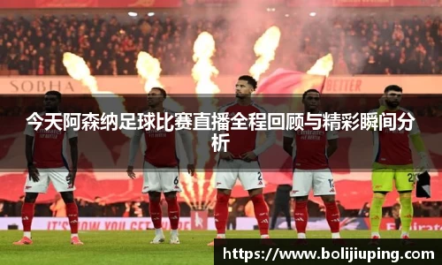 今天阿森纳足球比赛直播全程回顾与精彩瞬间分析