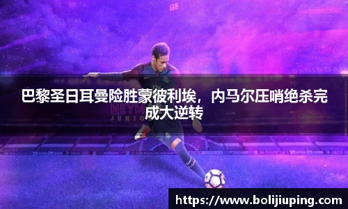 巴黎圣日耳曼险胜蒙彼利埃，内马尔压哨绝杀完成大逆转