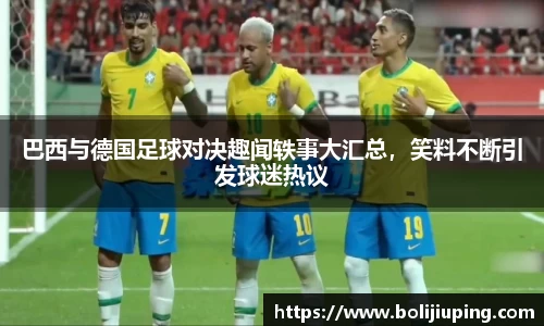 巴西与德国足球对决趣闻轶事大汇总，笑料不断引发球迷热议